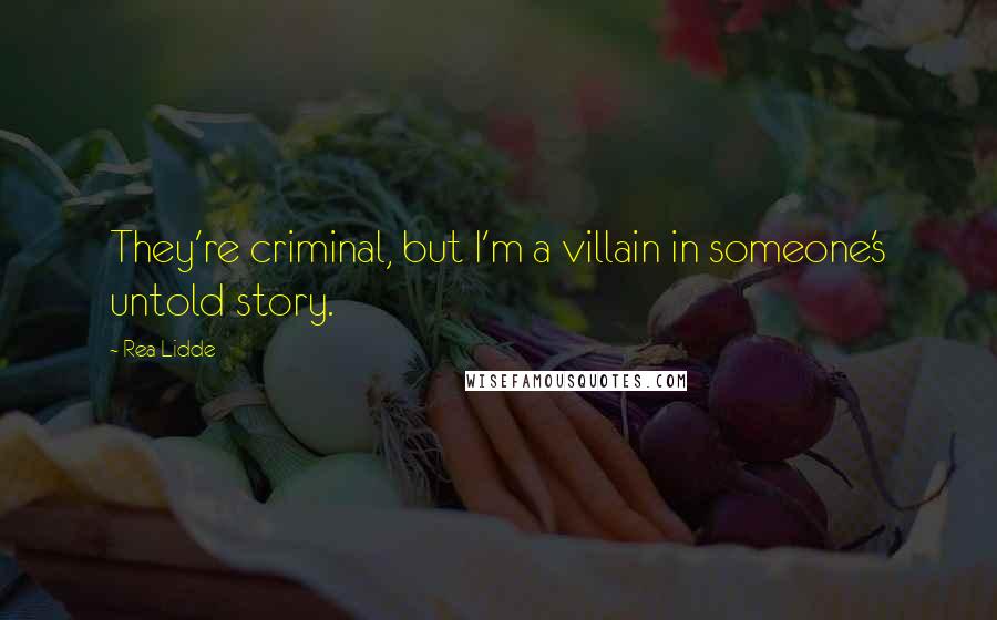 Rea Lidde Quotes: They're criminal, but I'm a villain in someone's untold story.