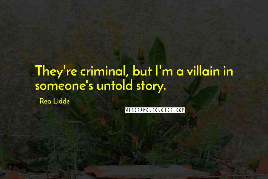 Rea Lidde Quotes: They're criminal, but I'm a villain in someone's untold story.