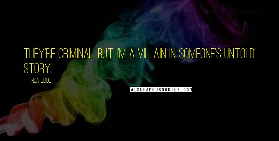 Rea Lidde Quotes: They're criminal, but I'm a villain in someone's untold story.