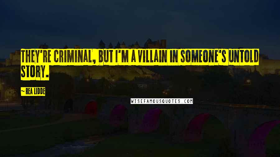 Rea Lidde Quotes: They're criminal, but I'm a villain in someone's untold story.