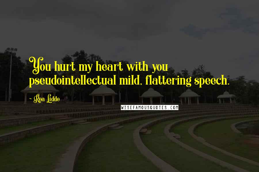 Rea Lidde Quotes: You hurt my heart with you pseudointellectual mild, flattering speech.