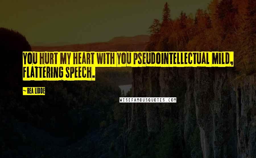 Rea Lidde Quotes: You hurt my heart with you pseudointellectual mild, flattering speech.