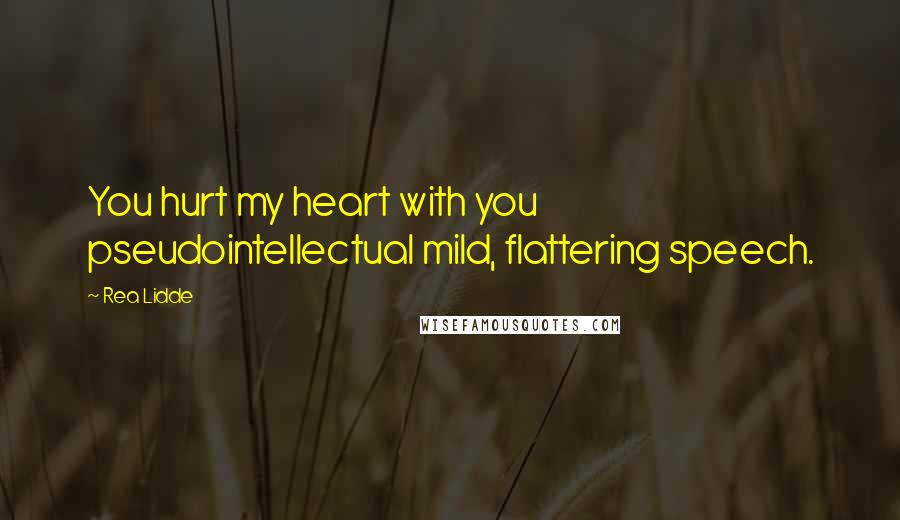 Rea Lidde Quotes: You hurt my heart with you pseudointellectual mild, flattering speech.