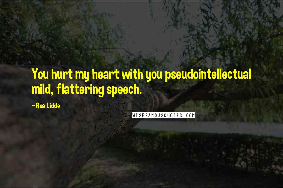 Rea Lidde Quotes: You hurt my heart with you pseudointellectual mild, flattering speech.