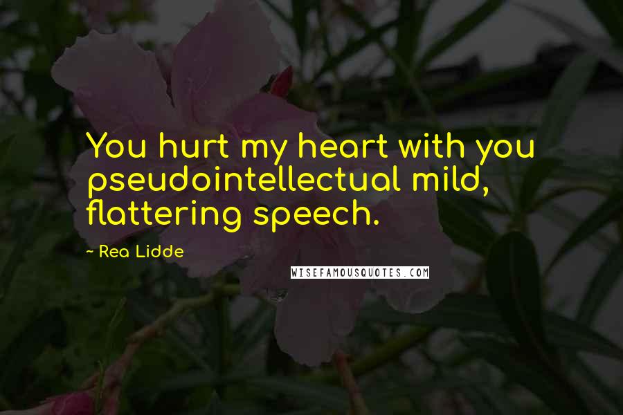 Rea Lidde Quotes: You hurt my heart with you pseudointellectual mild, flattering speech.