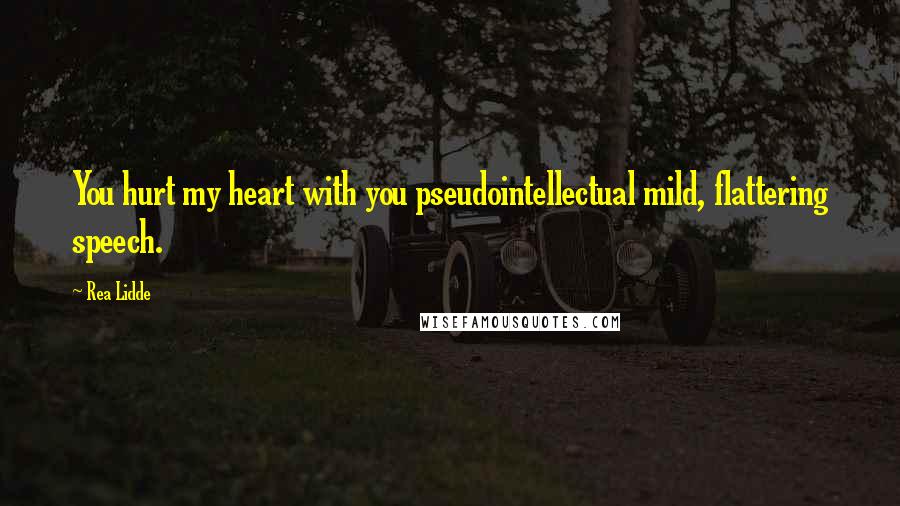 Rea Lidde Quotes: You hurt my heart with you pseudointellectual mild, flattering speech.