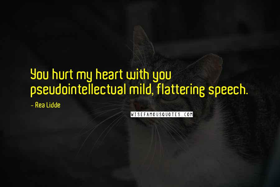 Rea Lidde Quotes: You hurt my heart with you pseudointellectual mild, flattering speech.