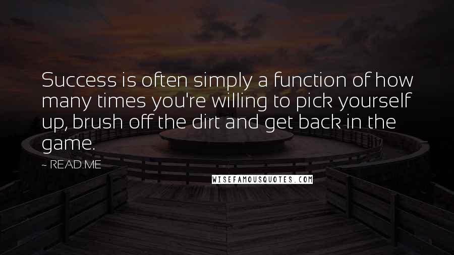 READ.ME Quotes: Success is often simply a function of how many times you're willing to pick yourself up, brush off the dirt and get back in the game.