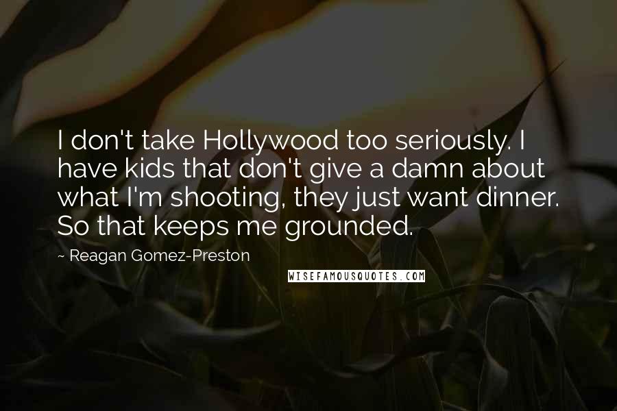 Reagan Gomez-Preston Quotes: I don't take Hollywood too seriously. I have kids that don't give a damn about what I'm shooting, they just want dinner. So that keeps me grounded.