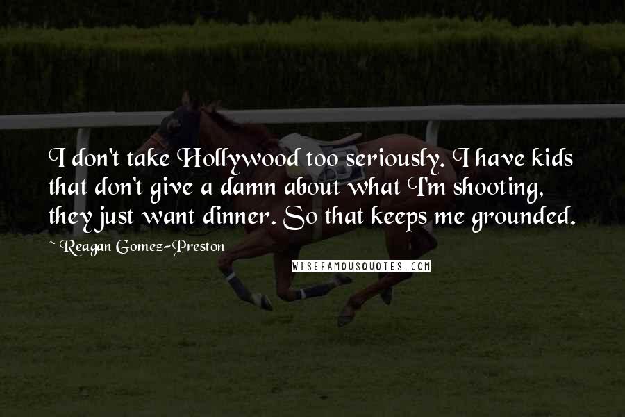 Reagan Gomez-Preston Quotes: I don't take Hollywood too seriously. I have kids that don't give a damn about what I'm shooting, they just want dinner. So that keeps me grounded.