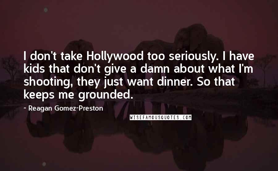 Reagan Gomez-Preston Quotes: I don't take Hollywood too seriously. I have kids that don't give a damn about what I'm shooting, they just want dinner. So that keeps me grounded.