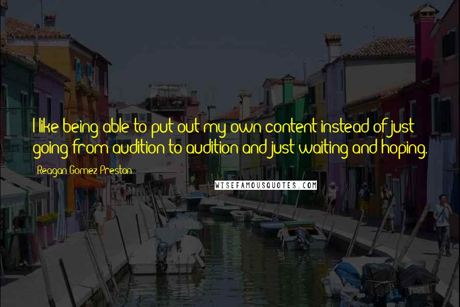 Reagan Gomez-Preston Quotes: I like being able to put out my own content instead of just going from audition to audition and just waiting and hoping.