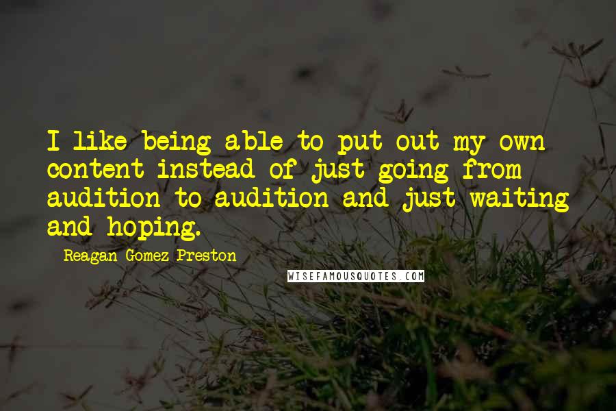 Reagan Gomez-Preston Quotes: I like being able to put out my own content instead of just going from audition to audition and just waiting and hoping.