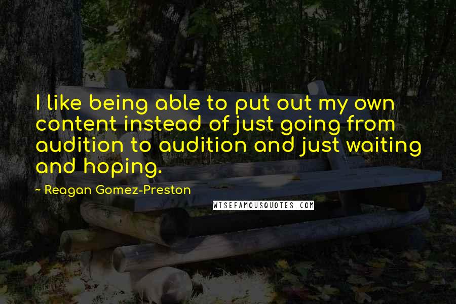 Reagan Gomez-Preston Quotes: I like being able to put out my own content instead of just going from audition to audition and just waiting and hoping.