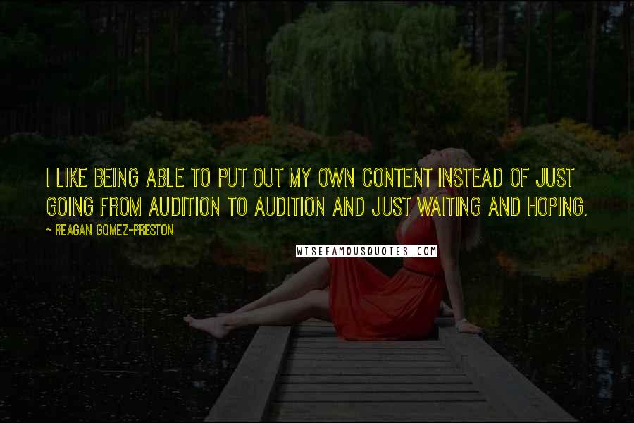 Reagan Gomez-Preston Quotes: I like being able to put out my own content instead of just going from audition to audition and just waiting and hoping.