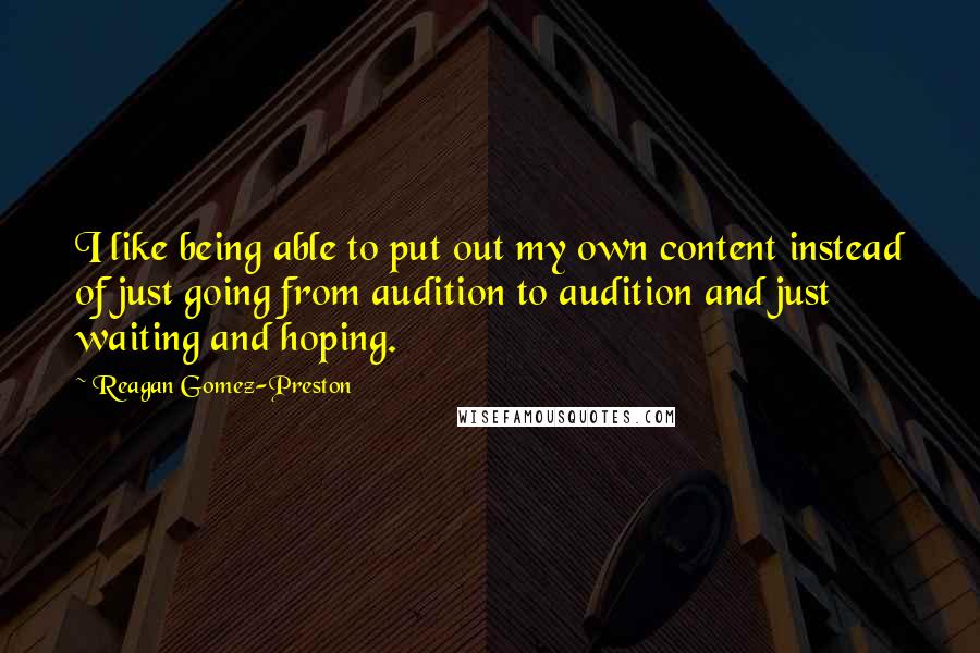 Reagan Gomez-Preston Quotes: I like being able to put out my own content instead of just going from audition to audition and just waiting and hoping.