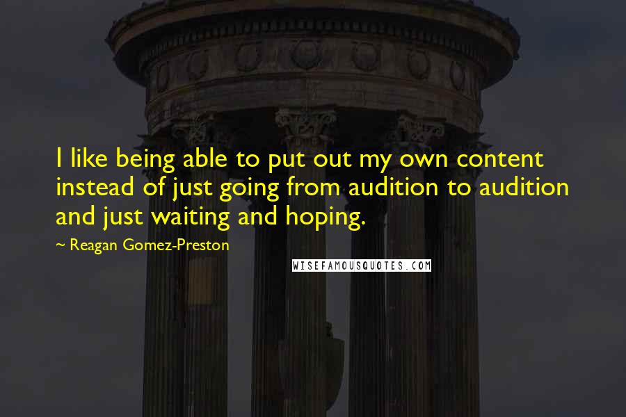 Reagan Gomez-Preston Quotes: I like being able to put out my own content instead of just going from audition to audition and just waiting and hoping.