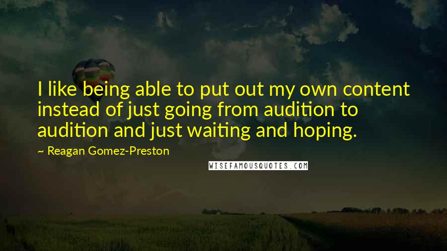 Reagan Gomez-Preston Quotes: I like being able to put out my own content instead of just going from audition to audition and just waiting and hoping.