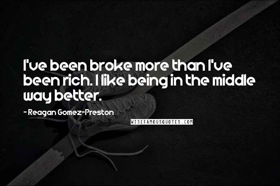 Reagan Gomez-Preston Quotes: I've been broke more than I've been rich. I like being in the middle way better.