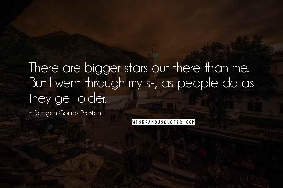 Reagan Gomez-Preston Quotes: There are bigger stars out there than me. But I went through my s-, as people do as they get older.