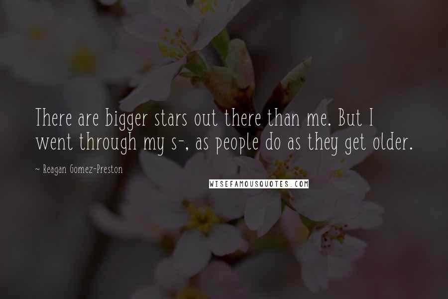 Reagan Gomez-Preston Quotes: There are bigger stars out there than me. But I went through my s-, as people do as they get older.