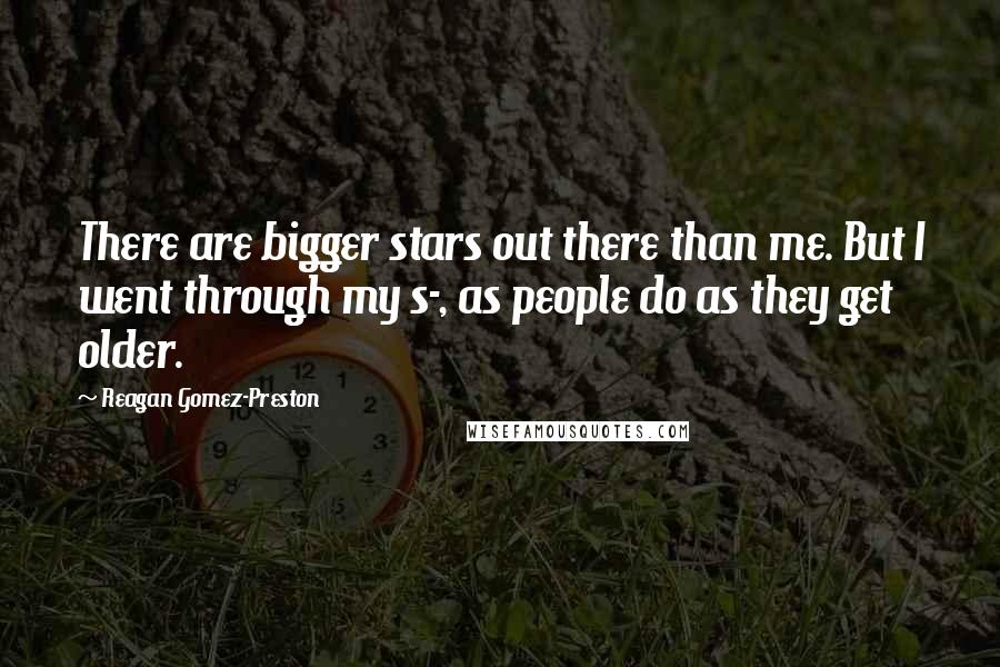 Reagan Gomez-Preston Quotes: There are bigger stars out there than me. But I went through my s-, as people do as they get older.