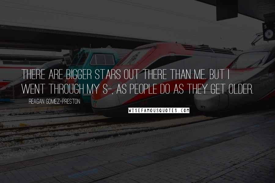 Reagan Gomez-Preston Quotes: There are bigger stars out there than me. But I went through my s-, as people do as they get older.