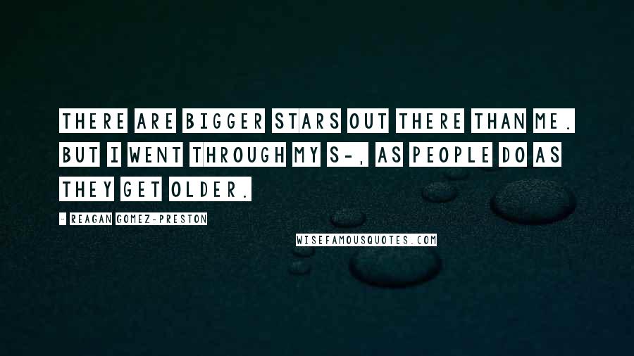 Reagan Gomez-Preston Quotes: There are bigger stars out there than me. But I went through my s-, as people do as they get older.