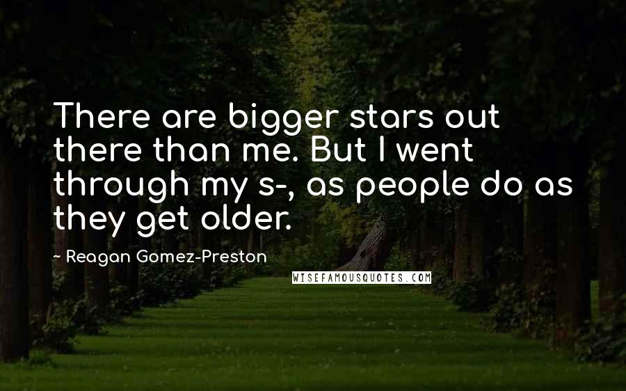 Reagan Gomez-Preston Quotes: There are bigger stars out there than me. But I went through my s-, as people do as they get older.