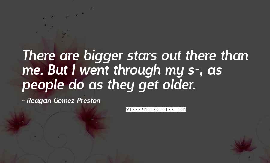 Reagan Gomez-Preston Quotes: There are bigger stars out there than me. But I went through my s-, as people do as they get older.