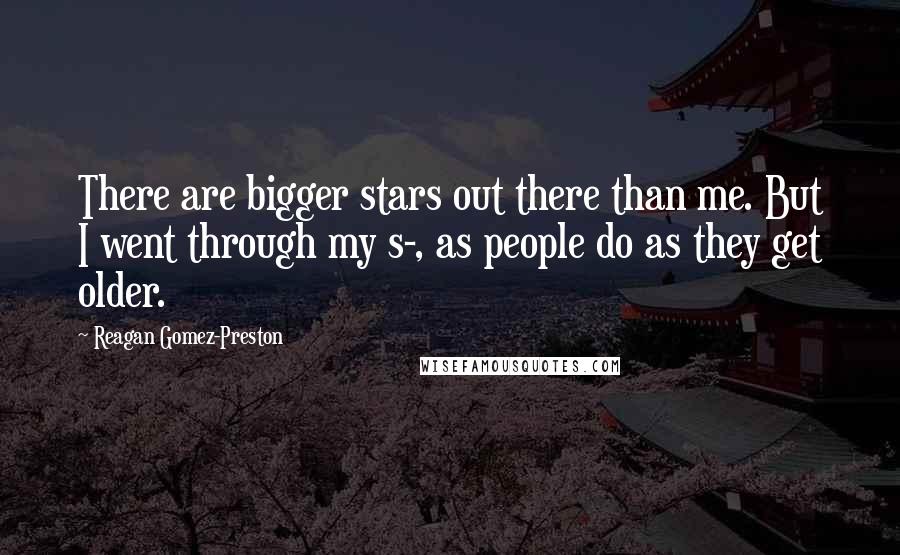 Reagan Gomez-Preston Quotes: There are bigger stars out there than me. But I went through my s-, as people do as they get older.