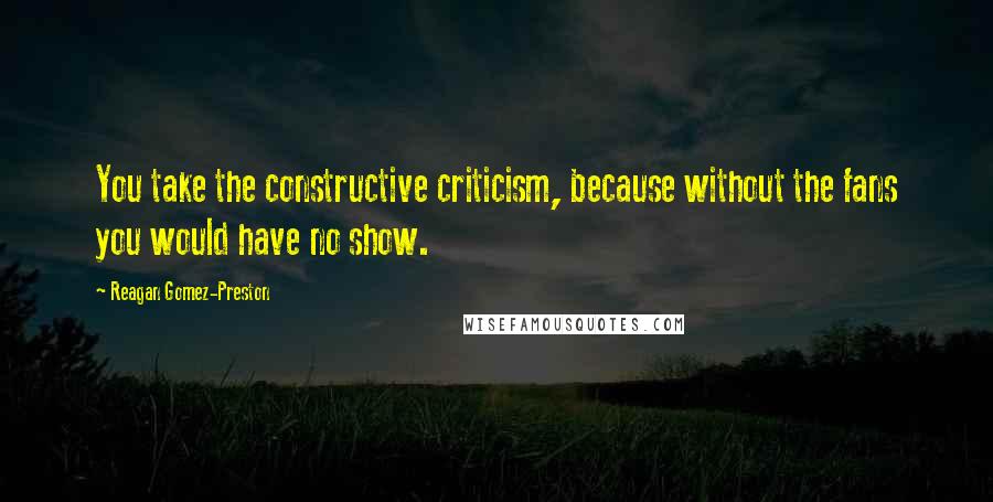 Reagan Gomez-Preston Quotes: You take the constructive criticism, because without the fans you would have no show.