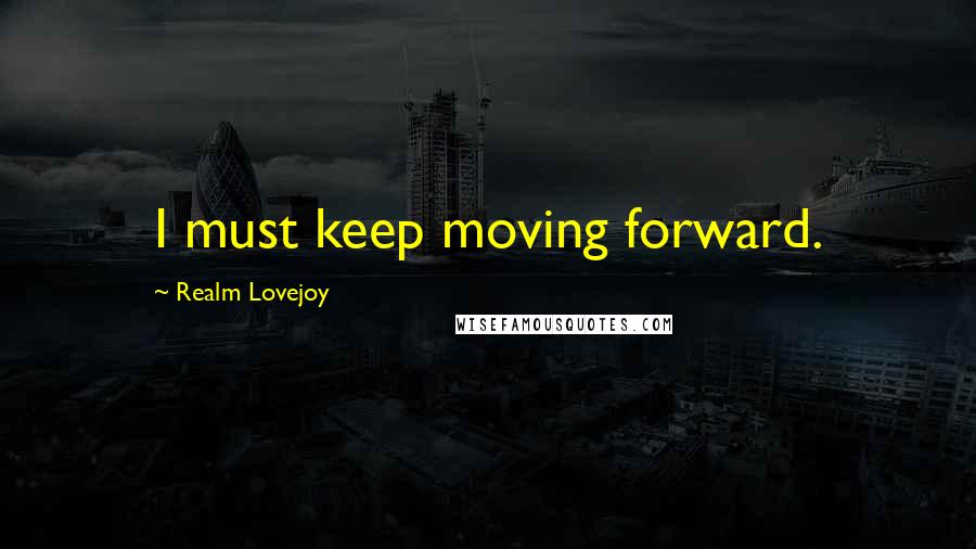 Realm Lovejoy Quotes: I must keep moving forward.