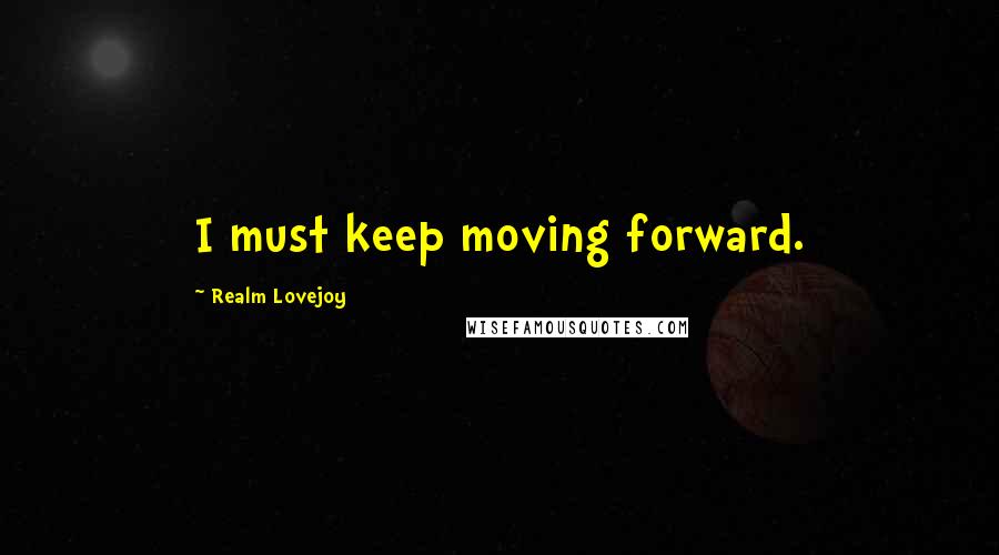 Realm Lovejoy Quotes: I must keep moving forward.