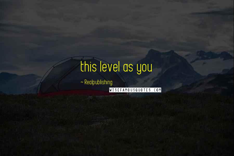 Realpublishing Quotes: this level as you