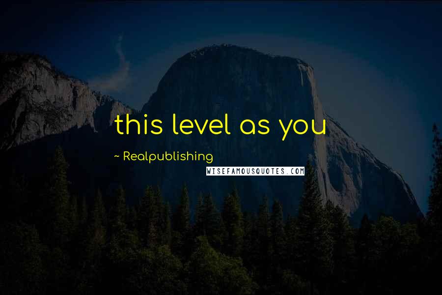 Realpublishing Quotes: this level as you