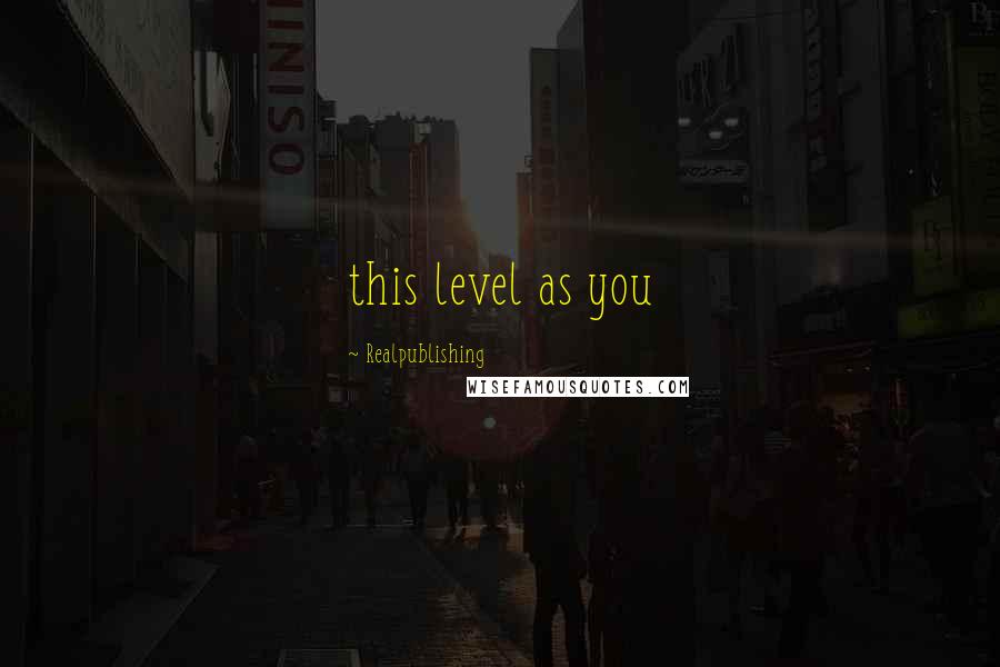 Realpublishing Quotes: this level as you
