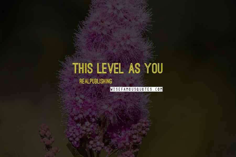 Realpublishing Quotes: this level as you