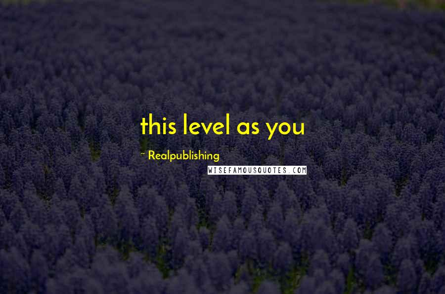 Realpublishing Quotes: this level as you