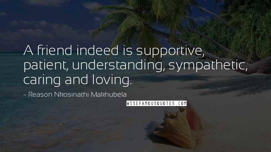 Reason Nkosinathi Makhubela Quotes: A friend indeed is supportive, patient, understanding, sympathetic, caring and loving.