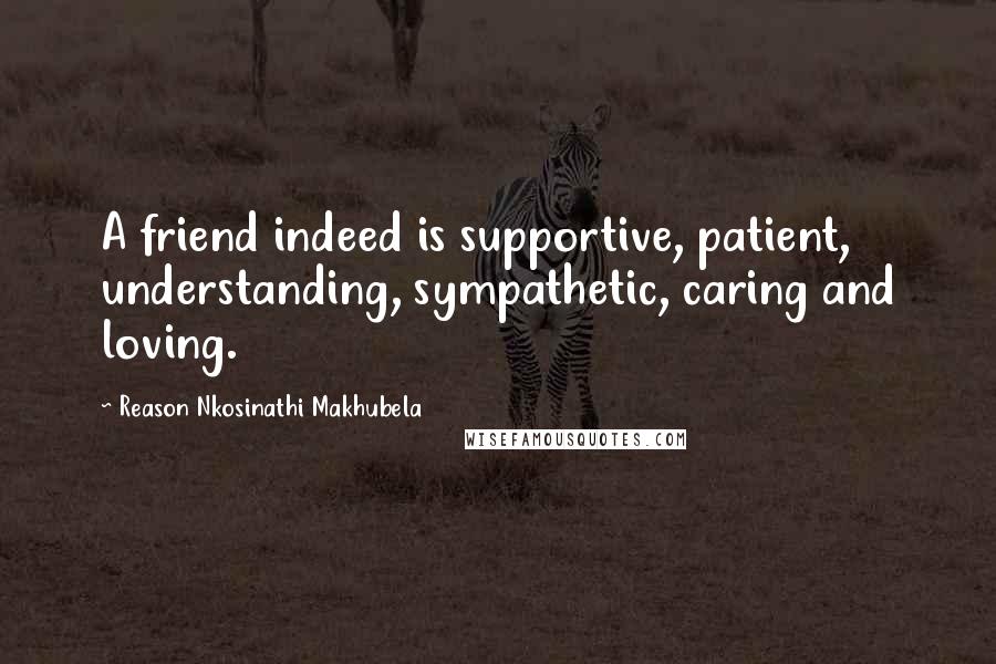 Reason Nkosinathi Makhubela Quotes: A friend indeed is supportive, patient, understanding, sympathetic, caring and loving.