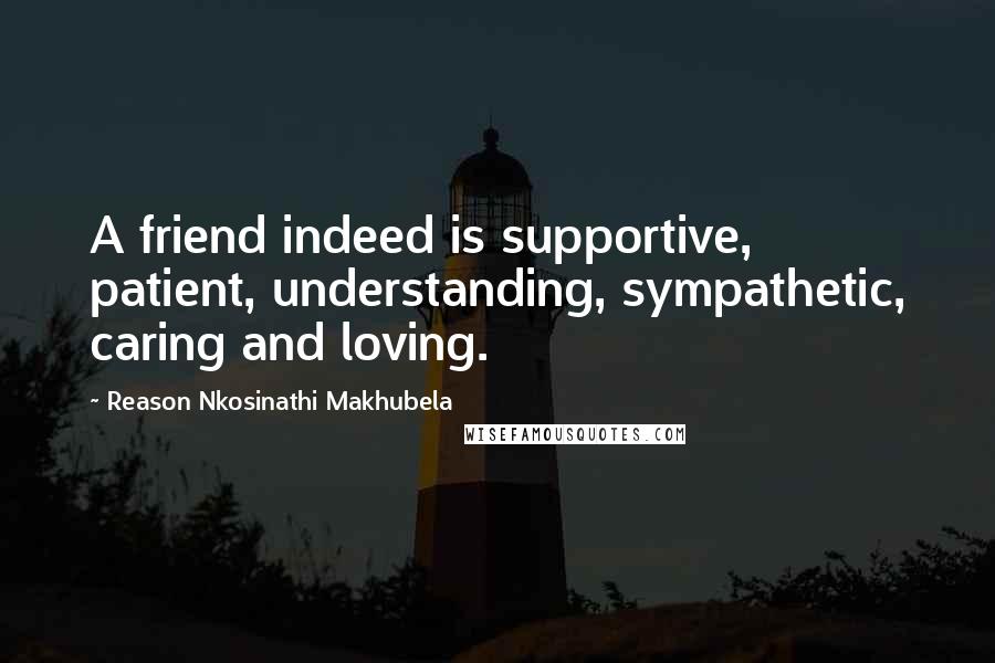 Reason Nkosinathi Makhubela Quotes: A friend indeed is supportive, patient, understanding, sympathetic, caring and loving.