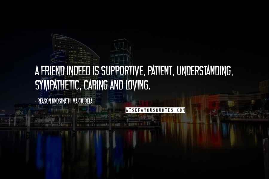 Reason Nkosinathi Makhubela Quotes: A friend indeed is supportive, patient, understanding, sympathetic, caring and loving.