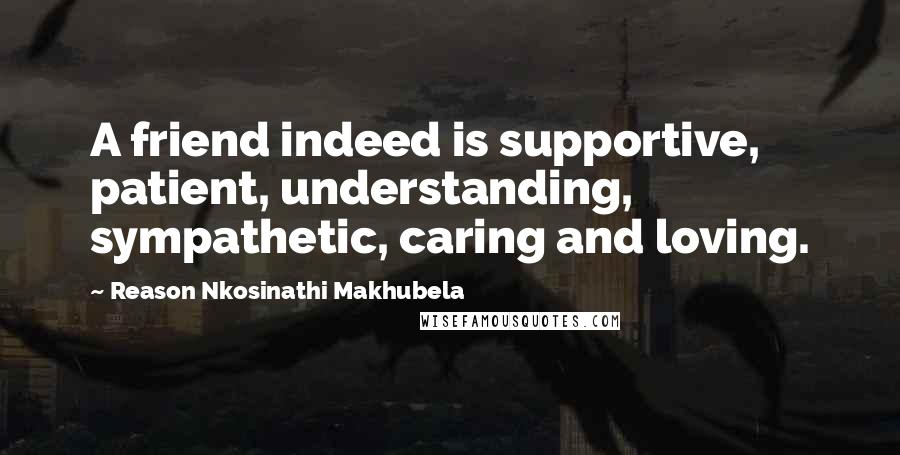Reason Nkosinathi Makhubela Quotes: A friend indeed is supportive, patient, understanding, sympathetic, caring and loving.