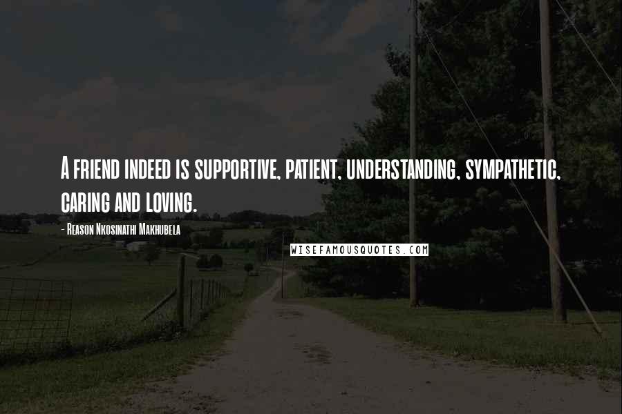 Reason Nkosinathi Makhubela Quotes: A friend indeed is supportive, patient, understanding, sympathetic, caring and loving.