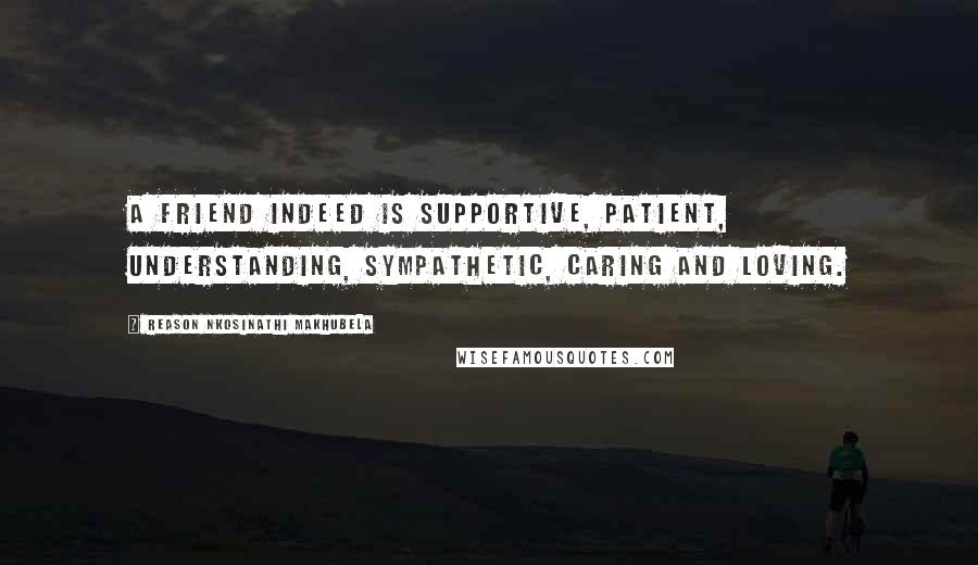 Reason Nkosinathi Makhubela Quotes: A friend indeed is supportive, patient, understanding, sympathetic, caring and loving.