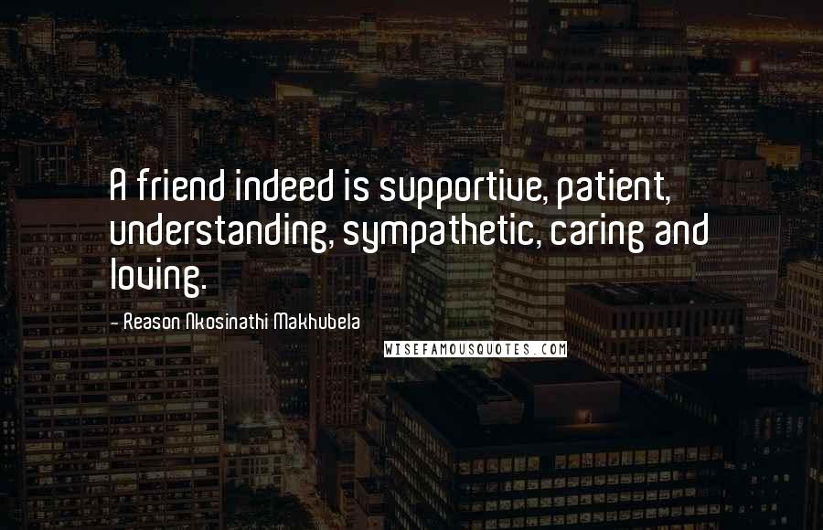 Reason Nkosinathi Makhubela Quotes: A friend indeed is supportive, patient, understanding, sympathetic, caring and loving.