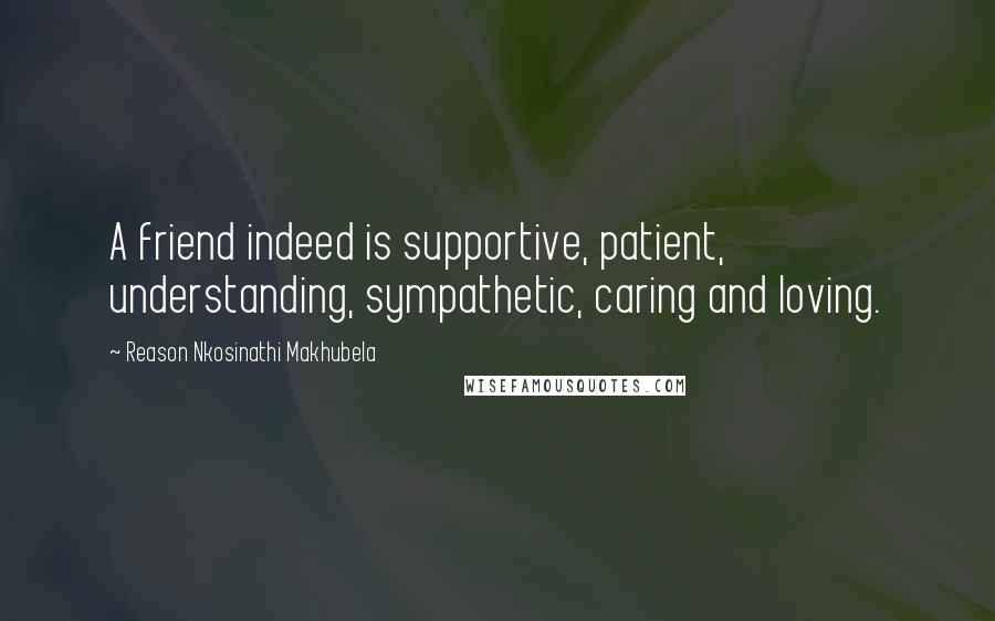 Reason Nkosinathi Makhubela Quotes: A friend indeed is supportive, patient, understanding, sympathetic, caring and loving.