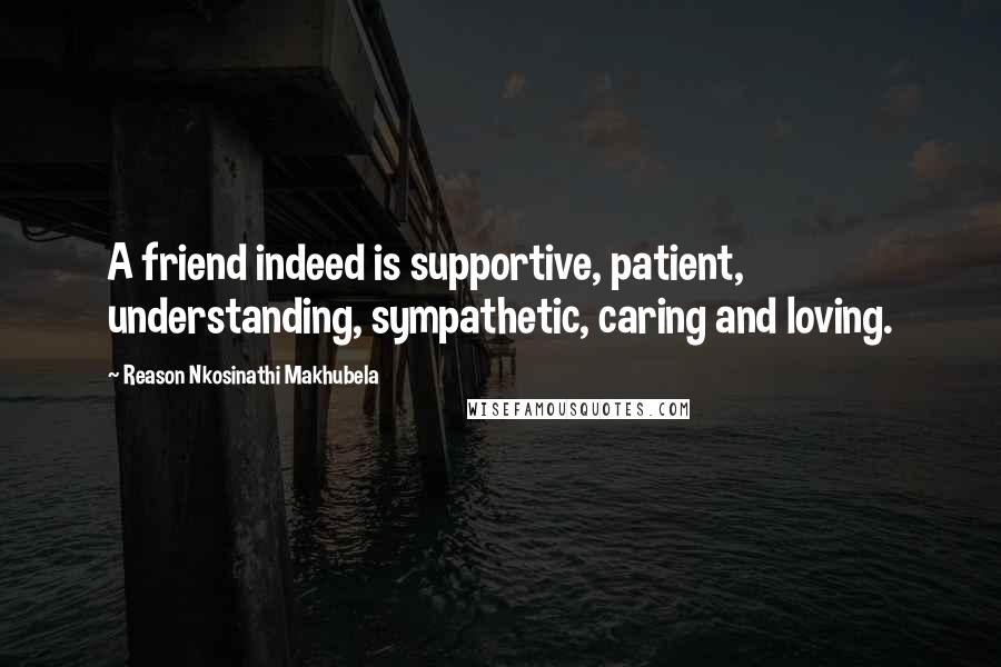 Reason Nkosinathi Makhubela Quotes: A friend indeed is supportive, patient, understanding, sympathetic, caring and loving.