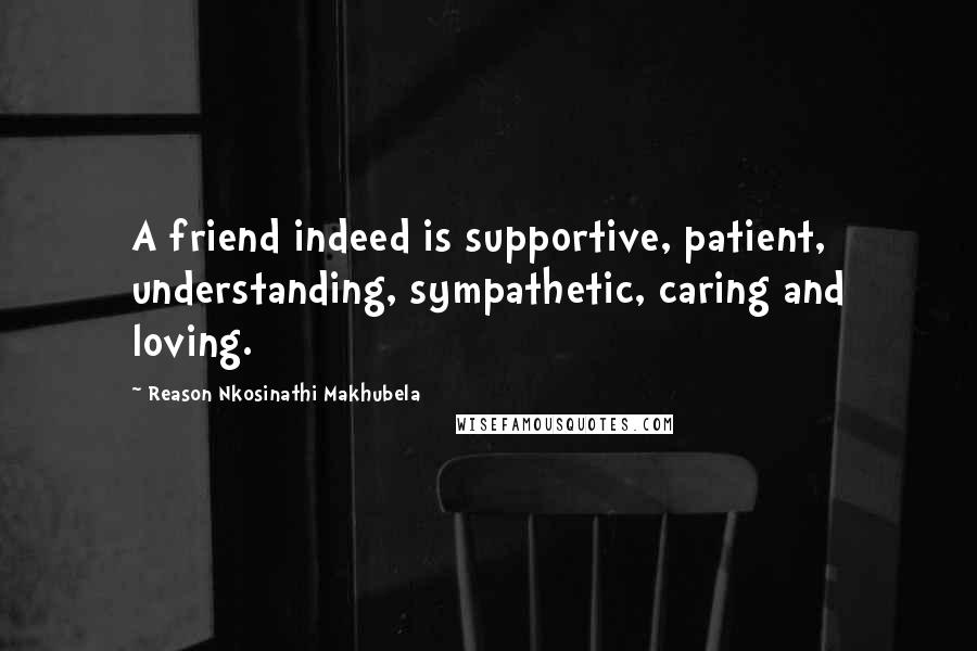 Reason Nkosinathi Makhubela Quotes: A friend indeed is supportive, patient, understanding, sympathetic, caring and loving.